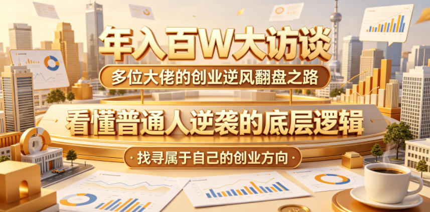 年入百W大访谈，多位大佬的创业逆风翻盘之路，看懂普通人逆袭的底层逻辑，找寻属于自己的创业方向-小本创业副业项目推荐_零成本在家赚钱项目_中赚网