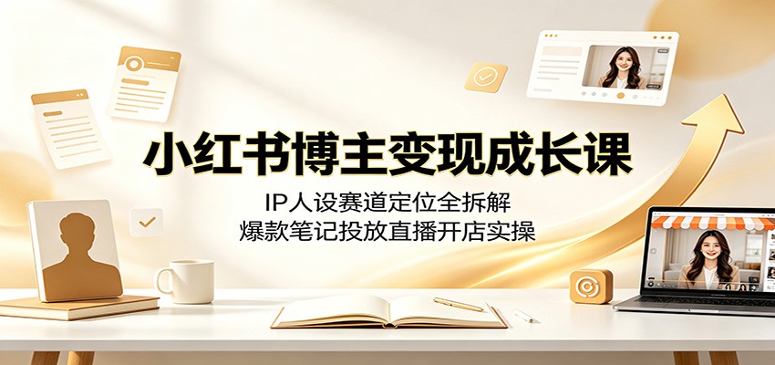 小红书博主变现成长课：IP人设赛道定位全拆解，爆款笔记投放直播开店实操-小本创业副业项目推荐_零成本在家赚钱项目_中赚网