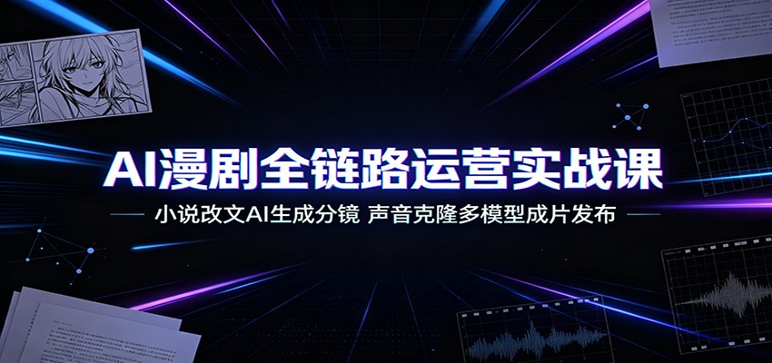 AI漫剧全链路运营实战课：小说改文AI生成分镜，声音克隆多模型成片发布-小本创业副业项目推荐_零成本在家赚钱项目_中赚网