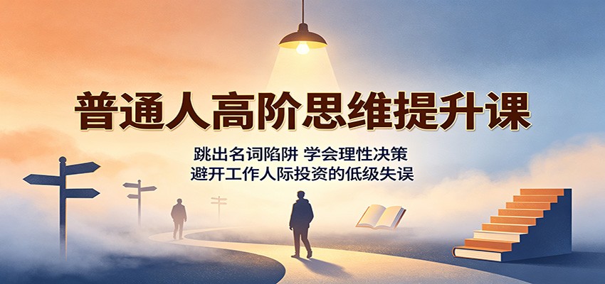 普通人高阶思维提升课：跳出名词陷阱，学会理性决策，避开工作人际投资的低级失误-小本创业副业项目推荐_零成本在家赚钱项目_中赚网