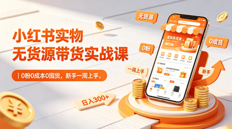 小红书实物无货源带货实战课｜0粉0成本0囤货，新手一周上手，日入300+(更新0812)-小本创业副业项目推荐_零成本在家赚钱项目_中赚网
