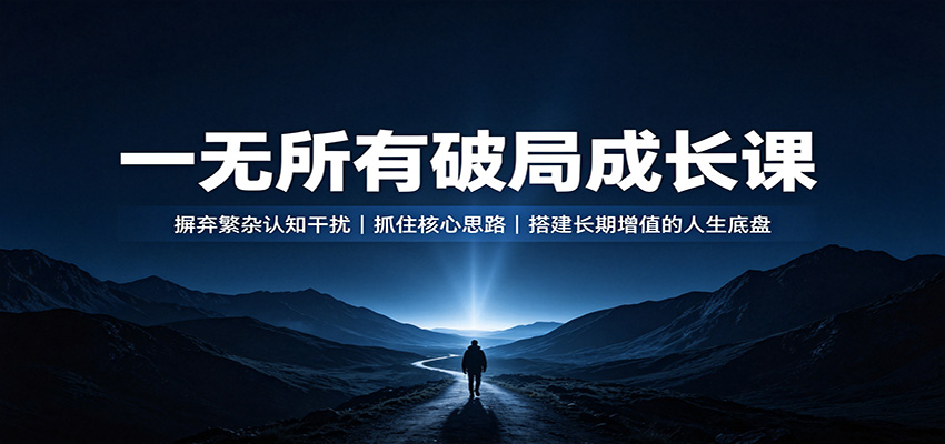 一无所有破局成长课：摒弃繁杂认知干扰，抓住核心思路，搭建长期增值的人生底盘-小本创业副业项目推荐_零成本在家赚钱项目_中赚网