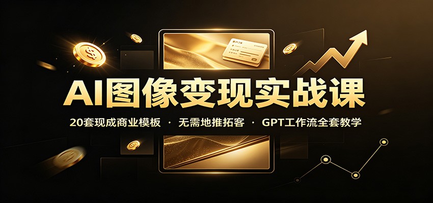 AI图像变现实战课：20套现成商业模板，无需地推拓客，GPT工作流全套教学-小本创业副业项目推荐_零成本在家赚钱项目_中赚网