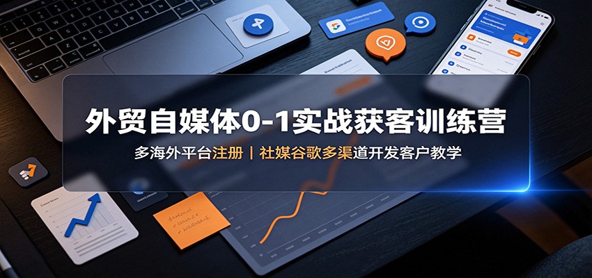 外贸自媒体0-1实战获客训练营：多海外平台注册，社媒谷歌多渠道开发客户教学-小本创业副业项目推荐_零成本在家赚钱项目_中赚网