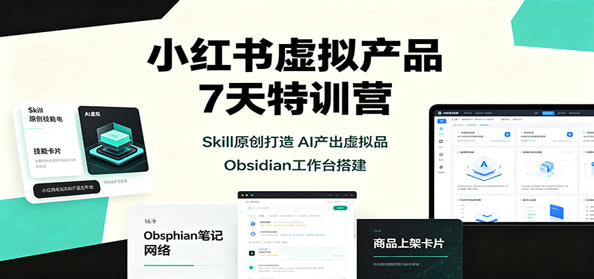 小红书虚拟产品7天特训营：Skill原创打造，AI产出虚拟品，Obsidian工作台搭建-小本创业副业项目推荐_零成本在家赚钱项目_中赚网