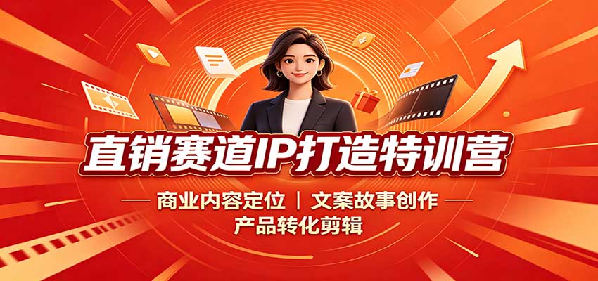 直销赛道IP打造特训营：商业内容定位，文案故事创作，产品转化剪辑-小本创业副业项目推荐_零成本在家赚钱项目_中赚网