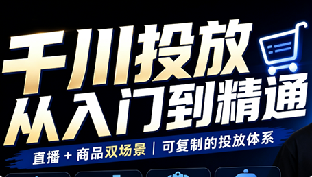 九哥·千川投放入门到精通(直播+商品)-小本创业副业项目推荐_零成本在家赚钱项目_中赚网