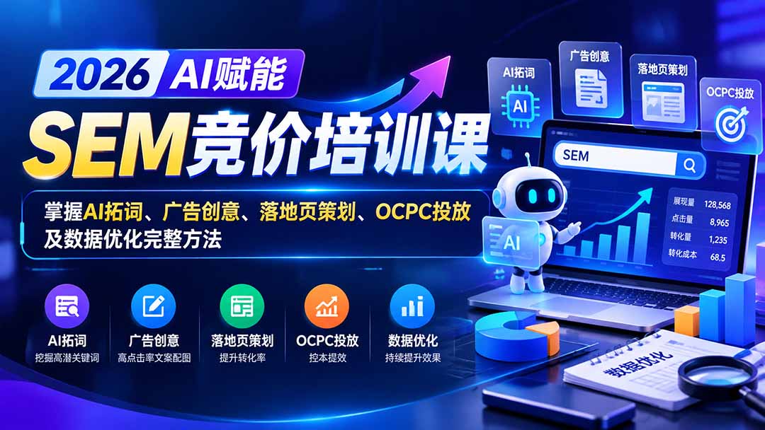【无水印】2026AI赋能SEM竞价培训课：掌握AI拓词、广告创意、落地页策划、OCPC投放及数据优化完整方法-小本创业副业项目推荐_零成本在家赚钱项目_中赚网