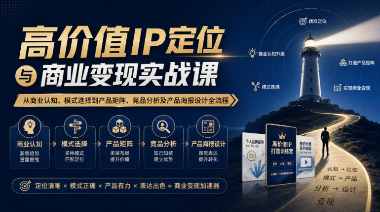 【无水印】高价值IP定位与商业变现实战课，从商业认知、模式选择到产品矩阵、竞品分析及产品海报设计全流程-小本创业副业项目推荐_零成本在家赚钱项目_中赚网
