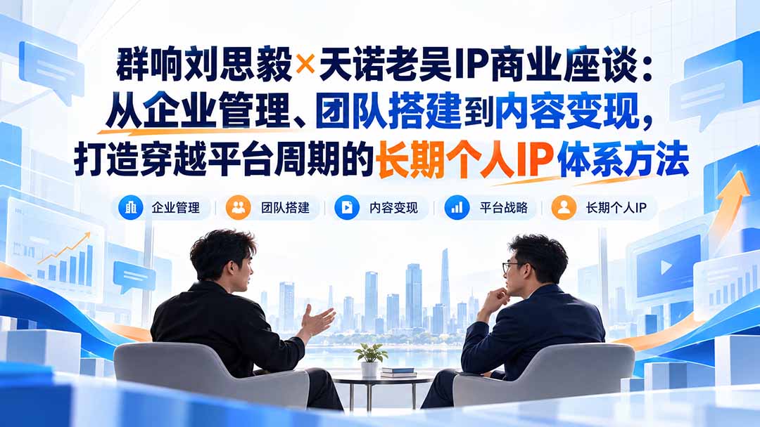 群响刘思毅×天诺老吴IP商业座谈：从企业管理、团队搭建到内容变现，打造穿越平台周期的长期个人IP体系方法-小本创业副业项目推荐_零成本在家赚钱项目_中赚网