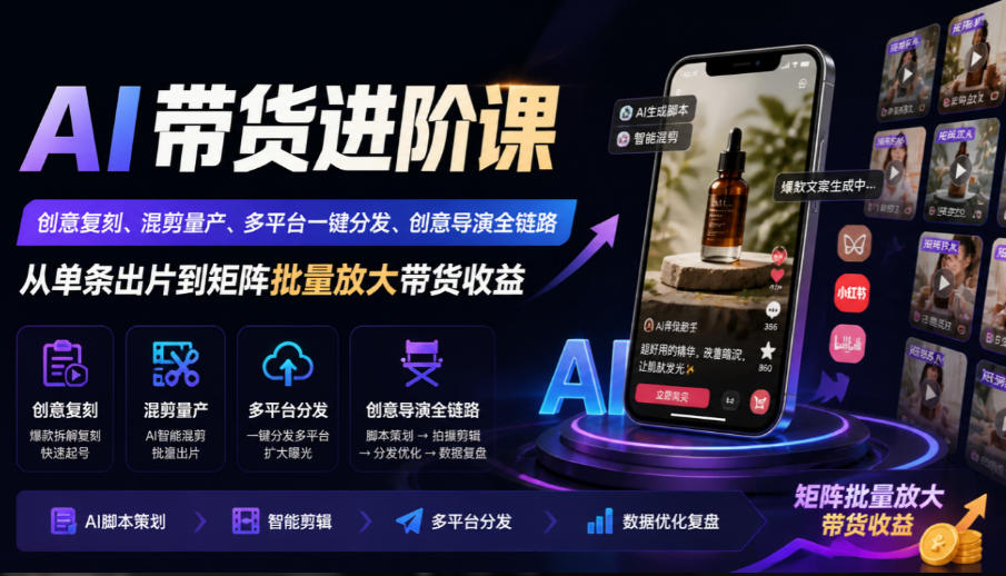 AI带货进阶课｜创意复刻、混剪量产、多平台一键分发、创意导演全链路，从单条出片到矩阵批量放大带货收益-小本创业副业项目推荐_零成本在家赚钱项目_中赚网
