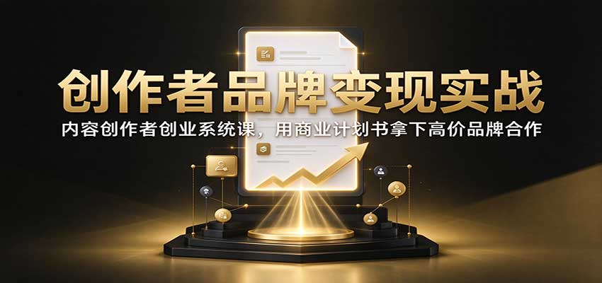 创作者品牌变现实战：内容创作者创业系统课，用商业计划书拿下高价品牌合作-小本创业副业项目推荐_零成本在家赚钱项目_中赚网