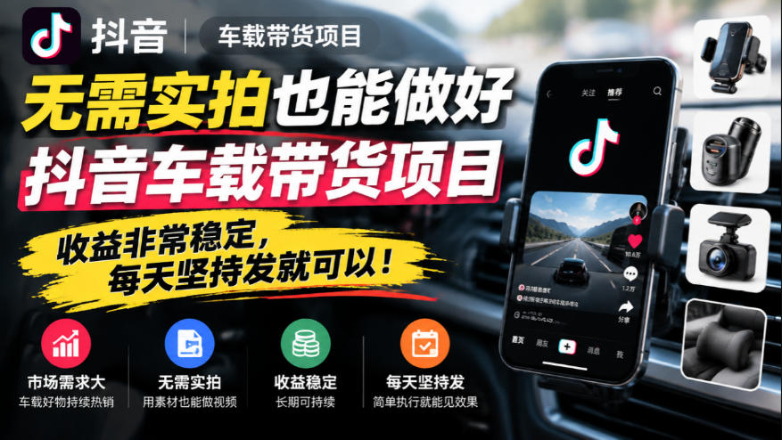 无需实拍也能做好抖音车载带货项目，收益非常稳定，每天坚持发就可以！-小本创业副业项目推荐_零成本在家赚钱项目_中赚网