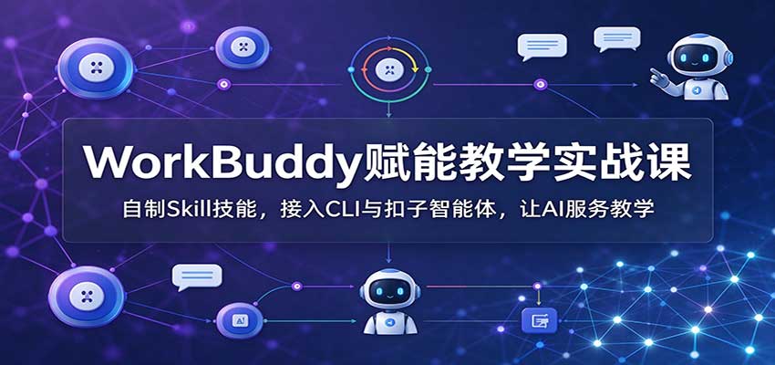 WorkBuddy赋能教学实战课：自制Skill技能，接入CLI与扣子智能体，让AI服务教学-小本创业副业项目推荐_零成本在家赚钱项目_中赚网