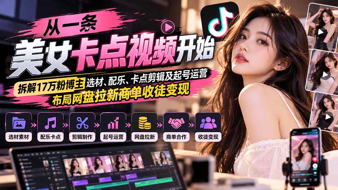 从一条美女卡点视频开始：拆解17万粉博主选材、配乐、卡点剪辑及起号运营，布局网盘拉新商单收徒变现-小本创业副业项目推荐_零成本在家赚钱项目_中赚网
