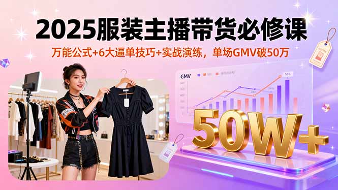 2025服装主播带货必修课，万能公式+6大逼单技巧+实战演练，单场GMV破50万-小本创业副业项目推荐_零成本在家赚钱项目_中赚网