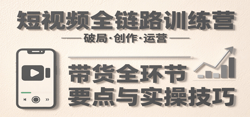 短视频全链路训练营：含破局、创作、运营、带货等多方面，详解各环节要点与实操技巧-小本创业副业项目推荐_零成本在家赚钱项目_中赚网