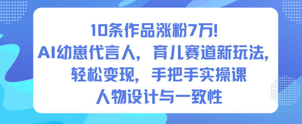 10条作品涨粉7W！AI幼崽代言人，育儿赛道新玩法，轻松变现，手把手实操课-小本创业副业项目推荐_零成本在家赚钱项目_中赚网