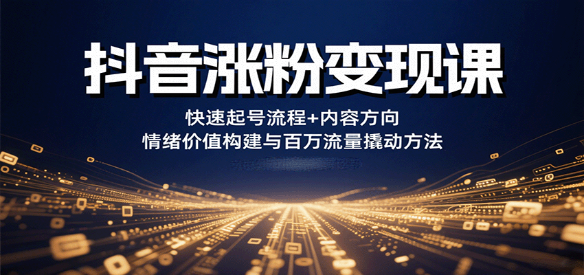 抖音涨粉变现课，快速起号流程+内容方向+情绪价值构建与百万流量撬动方法-小本创业副业项目推荐_零成本在家赚钱项目_中赚网