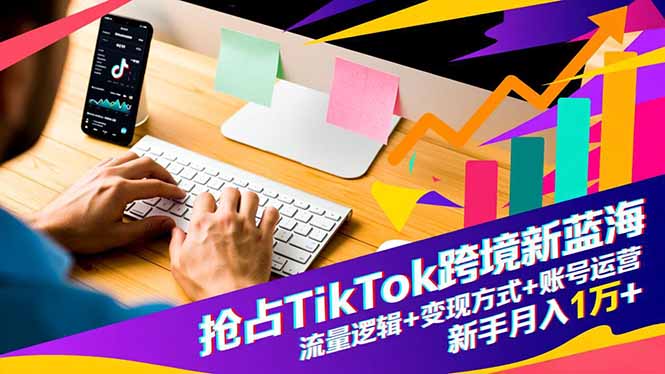 抢占TikTok跨境新蓝海：流量逻辑+变现方式+账号运营，新手月入1万+-小本创业副业项目推荐_零成本在家赚钱项目_中赚网