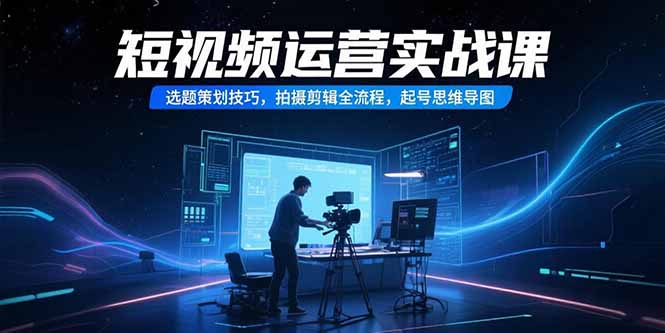 短视频运营实战课，选题策划技巧，拍摄剪辑全流程，起号思维导图-小本创业副业项目推荐_零成本在家赚钱项目_中赚网