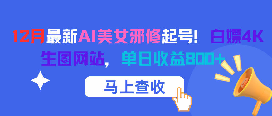 12月最新AI美女邪修起号！白嫖4K生图网站，单日收益8张+-小本创业副业项目推荐_零成本在家赚钱项目_中赚网